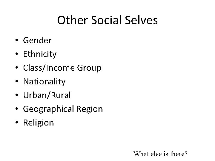 Other Social Selves • • Gender Ethnicity Class/Income Group Nationality Urban/Rural Geographical Region Religion