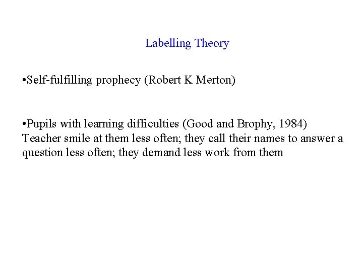 Labelling Theory • Self-fulfilling prophecy (Robert K Merton) • Pupils with learning difficulties (Good