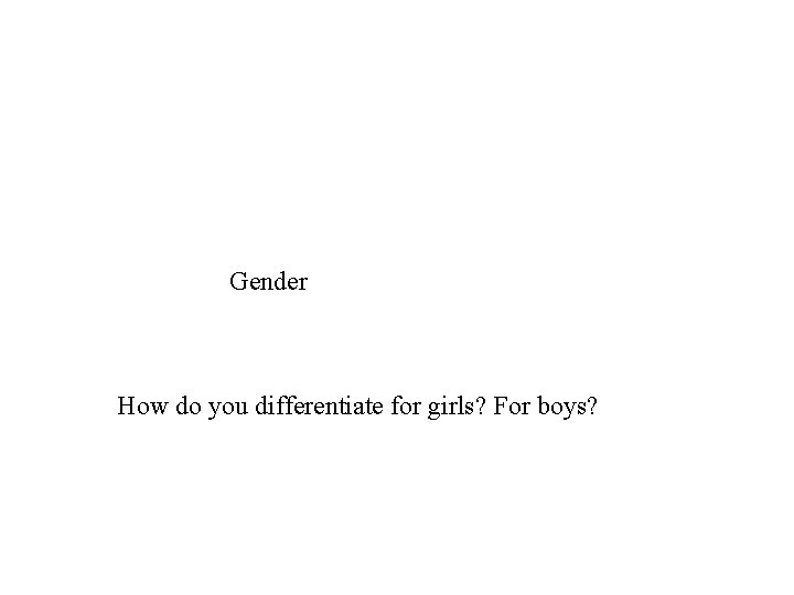 Gender How do you differentiate for girls? For boys? 