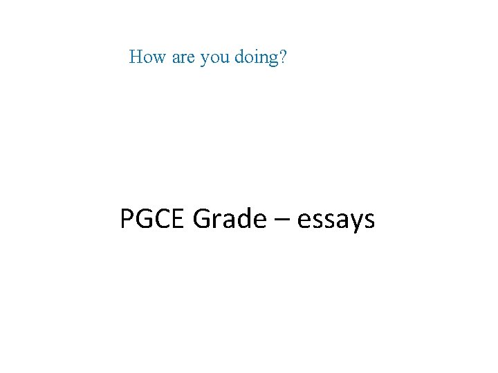 How are you doing? PGCE Grade – essays 