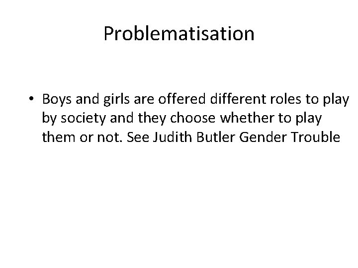 Problematisation • Boys and girls are offered different roles to play by society and