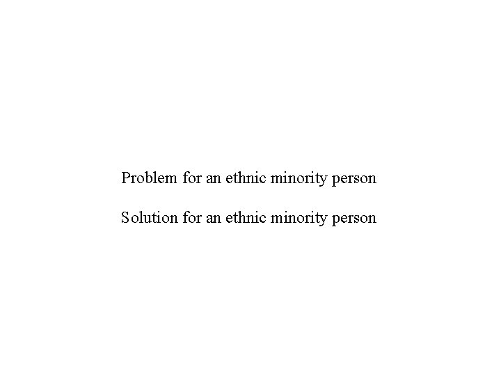 Problem for an ethnic minority person Solution for an ethnic minority person 