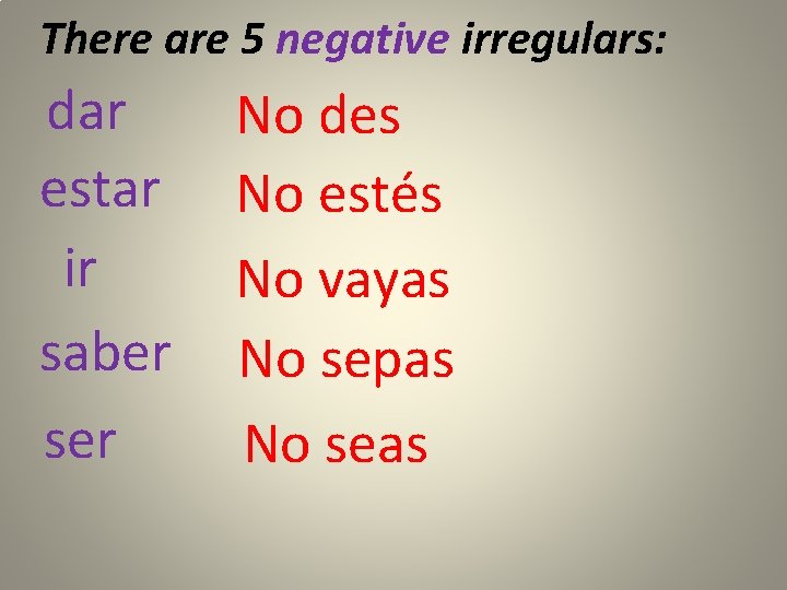 There are 5 negative irregulars: dar estar ir saber ser No des No estés