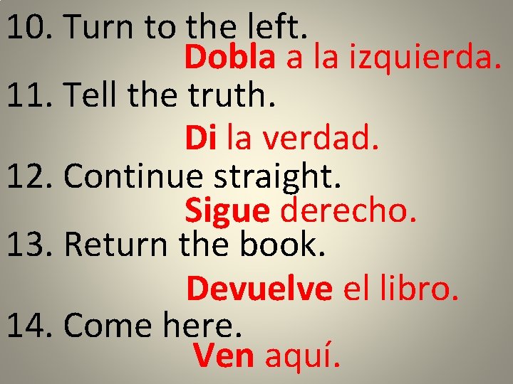 10. Turn to the left. Dobla a la izquierda. 11. Tell the truth. Di