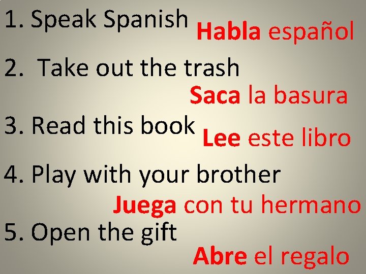 1. Speak Spanish Habla español 2. Take out the trash Saca la basura 3.