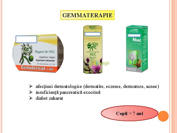 GEMMATERAPIE Ø afecţiuni dermatologice (dermatite, eczeme, dermatoze, acnee) Ø insuficienţă pancreatică exocrină Ø diabet GEMMATERAPIE Ø afecţiuni dermatologice (dermatite, eczeme, dermatoze, acnee) Ø insuficienţă pancreatică exocrină Ø diabet