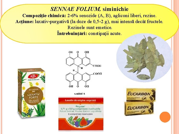 SENNAE FOLIUM, siminichie Compoziţie chimică: 2 -6% senozide (A, B), agliconi liberi, rezine. Acţiune: