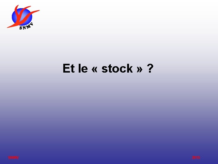 Et le « stock » ? SNMV 2015 Et le « stock » ? SNMV 2015
