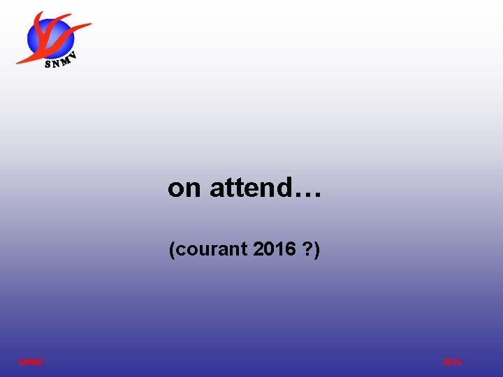 on attend… (courant 2016 ? ) SNMV 2015 on attend… (courant 2016 ? ) SNMV 2015