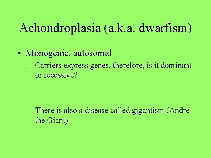 Achondroplasia (a. k. a. dwarfism) • Monogenic, autosomal – Carriers express genes, therefore, is