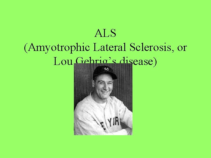 ALS (Amyotrophic Lateral Sclerosis, or Lou Gehrig’s disease) 