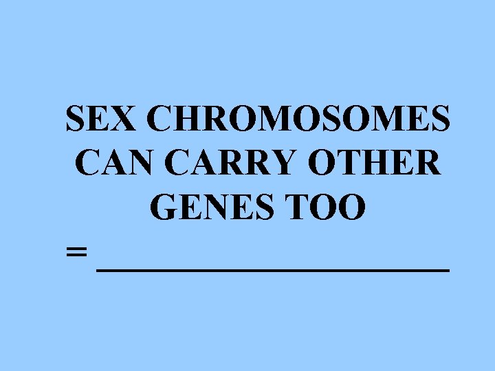 SEX CHROMOSOMES CAN CARRY OTHER GENES TOO = __________ 