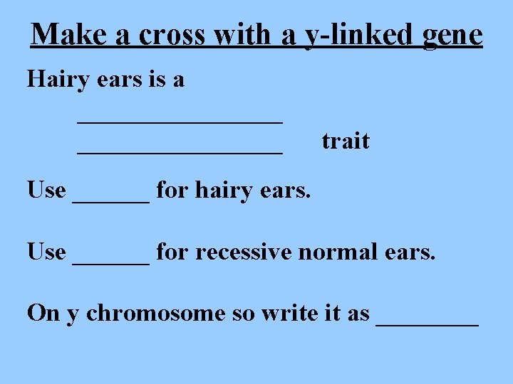 Make a cross with a y-linked gene Hairy ears is a ________________ trait Use