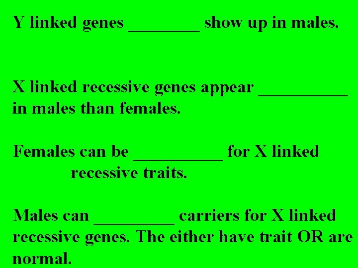 Y linked genes ____ show up in males. X linked recessive genes appear _____