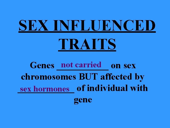 SEX INFLUENCED TRAITS not carried Genes ______ on sex chromosomes BUT affected by ______