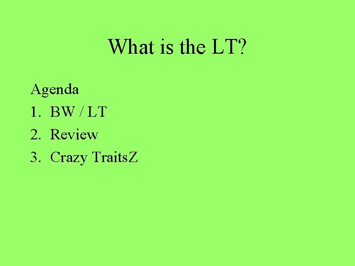 What is the LT? Agenda 1. BW / LT 2. Review 3. Crazy Traits.