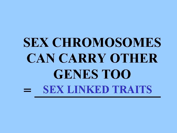 SEX CHROMOSOMES CAN CARRY OTHER GENES TOO SEX LINKED TRAITS = __________ 