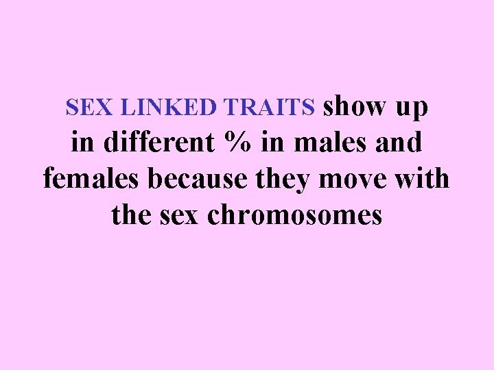 SEX LINKED TRAITS show up in different % in males and females because they