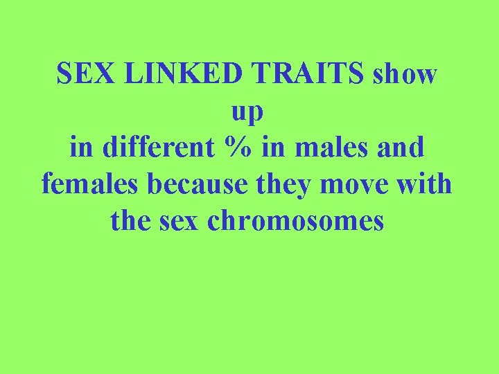 SEX LINKED TRAITS show up in different % in males and females because they