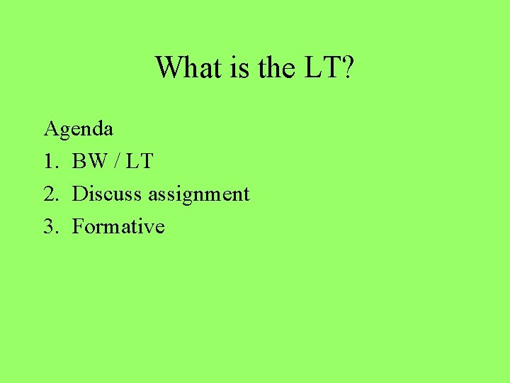 What is the LT? Agenda 1. BW / LT 2. Discuss assignment 3. Formative