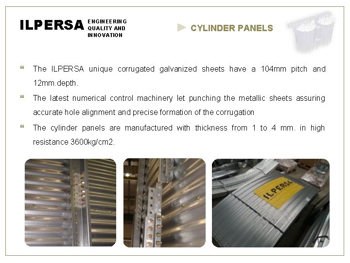 ILPERSA ENGINEERING QUALITY AND INNOVATION CYLINDER PANELS The ILPERSA unique corrugated galvanized sheets have