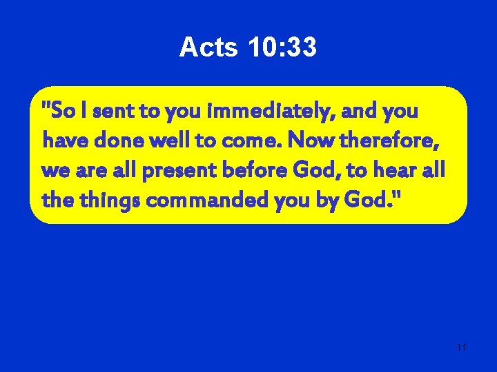 Acts 10: 33 "So I sent to you immediately, and you have done well