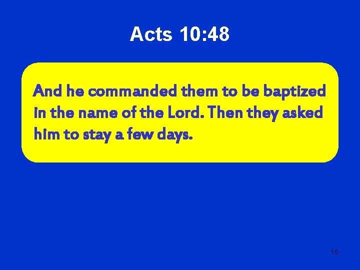Acts 10: 48 And he commanded them to be baptized in the name of