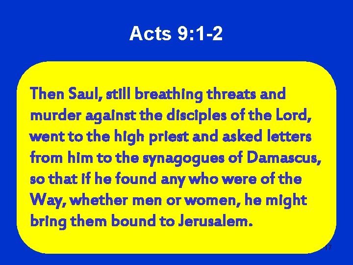 Acts 9: 1 -2 Then Saul, still breathing threats and murder against the disciples