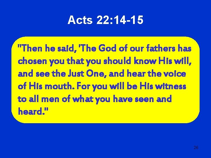 Acts 22: 14 -15 "Then he said, 'The God of our fathers has chosen