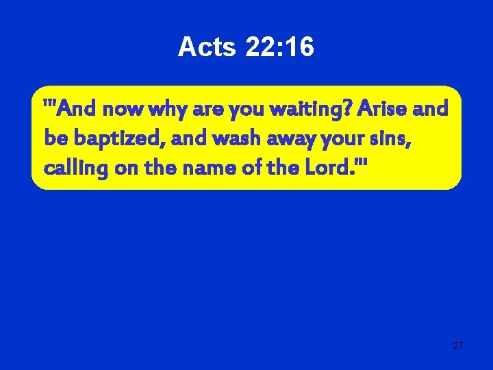 Acts 22: 16 "'And now why are you waiting? Arise and be baptized, and