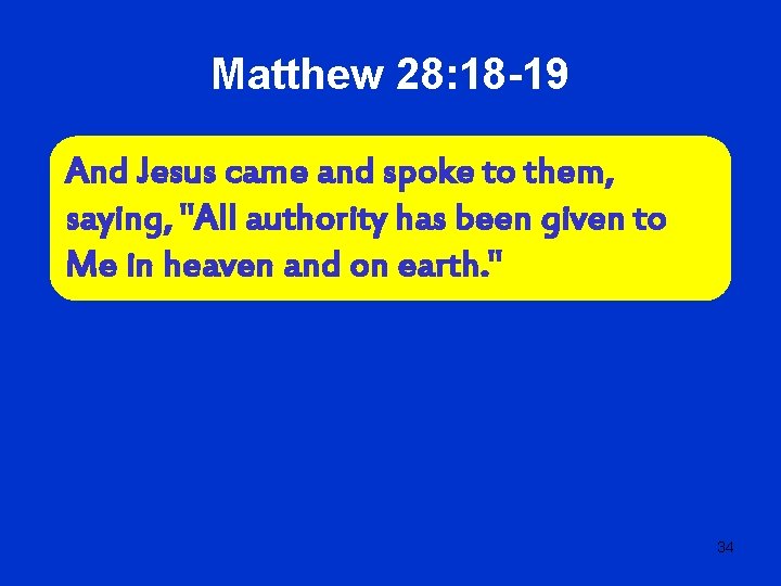 Matthew 28: 18 -19 And Jesus came and spoke to them, saying, "All authority