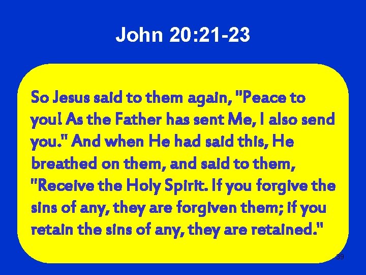 John 20: 21 -23 So Jesus said to them again, "Peace to you! As