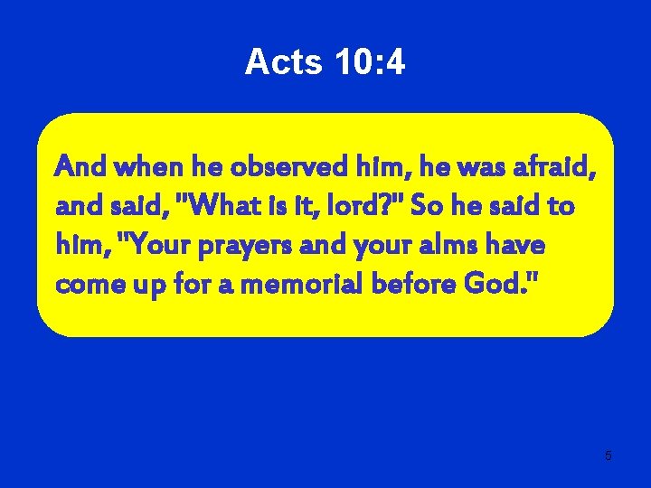 Acts 10: 4 And when he observed him, he was afraid, and said, "What