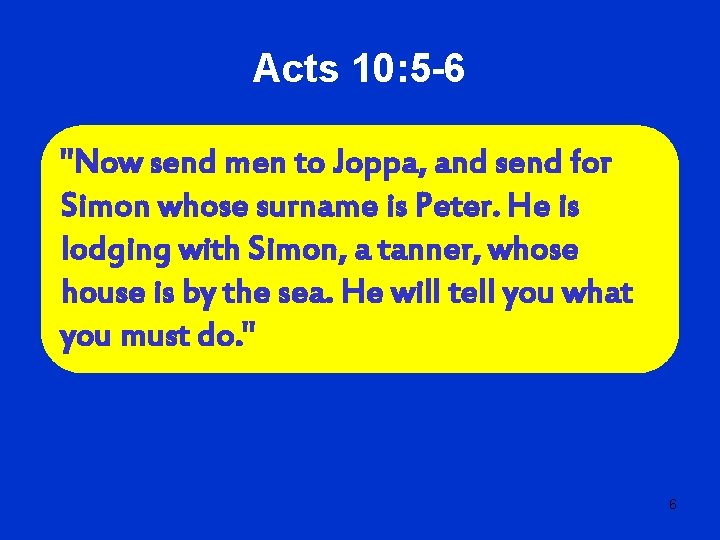 Acts 10: 5 -6 "Now send men to Joppa, and send for Simon whose