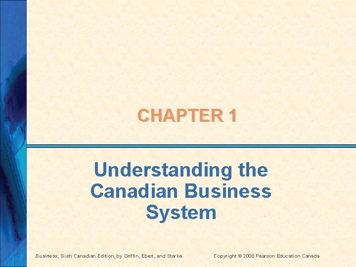 CHAPTER 1 Understanding the Canadian Business System Business, Sixth Canadian Edition, by Griffin, Ebert,