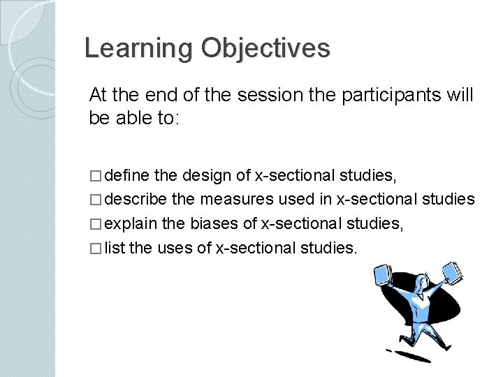 Learning Objectives At the end of the session the participants will be able to: