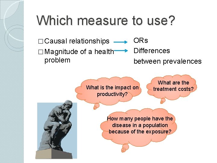 Which measure to use? � Causal relationships � Magnitude of a health problem ORs