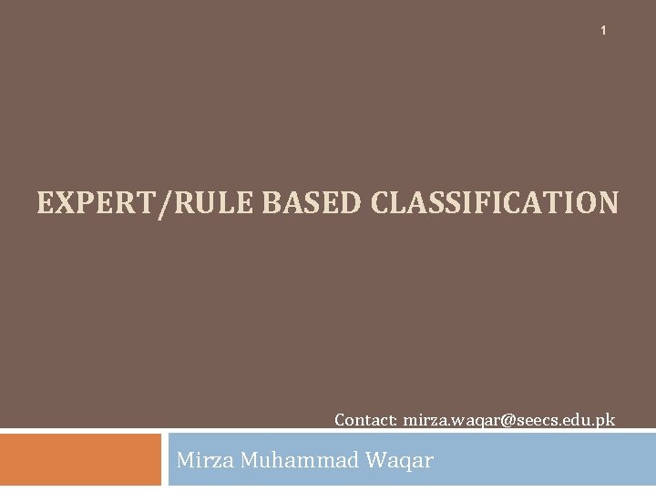 1 EXPERT/RULE BASED CLASSIFICATION Contact: mirza. waqar@seecs. edu. pk Mirza Muhammad Waqar 