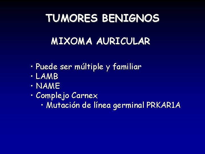 TUMORES BENIGNOS MIXOMA AURICULAR • Puede ser múltiple y familiar • LAMB • NAME