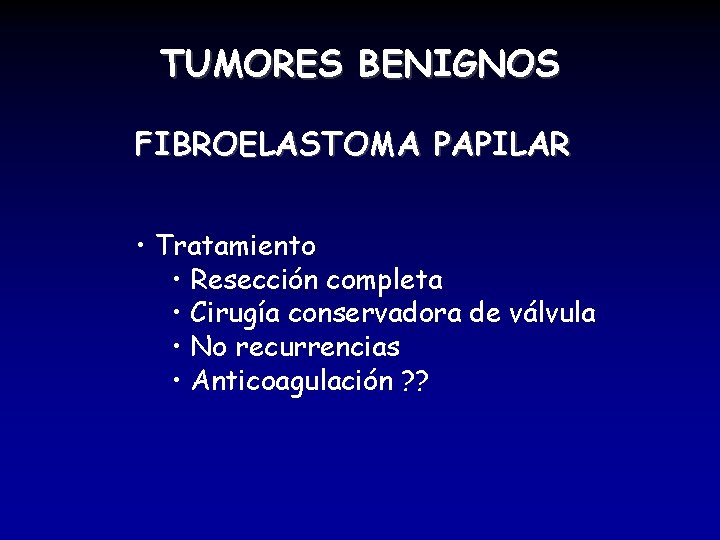 TUMORES BENIGNOS FIBROELASTOMA PAPILAR • Tratamiento • Resección completa • Cirugía conservadora de válvula