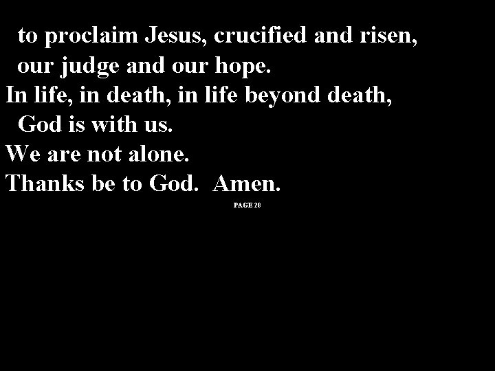 to proclaim Jesus, crucified and risen, our judge and our hope. In life, in to proclaim Jesus, crucified and risen, our judge and our hope. In life, in
