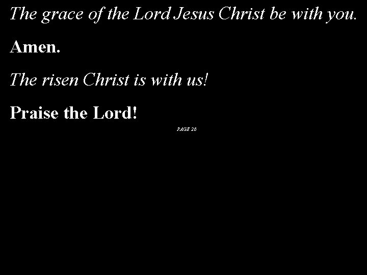 The grace of the Lord Jesus Christ be with you. Amen. The risen Christ The grace of the Lord Jesus Christ be with you. Amen. The risen Christ