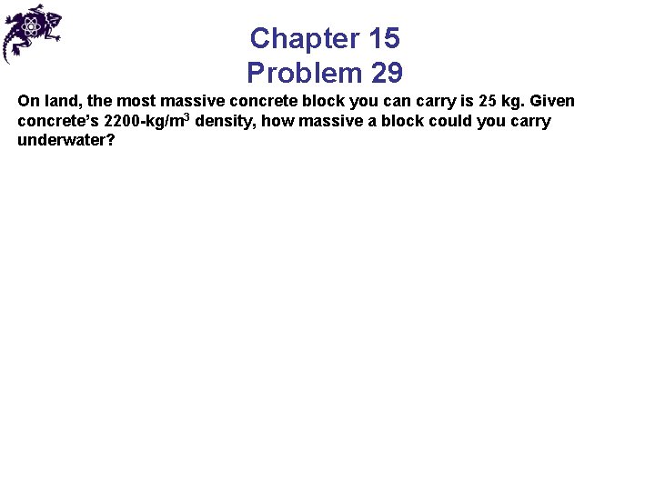 Chapter 15 Problem 29 On land, the most massive concrete block you can carry