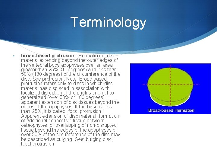 Terminology • broad-based protrusion: Herniation of disc material extending beyond the outer edges of