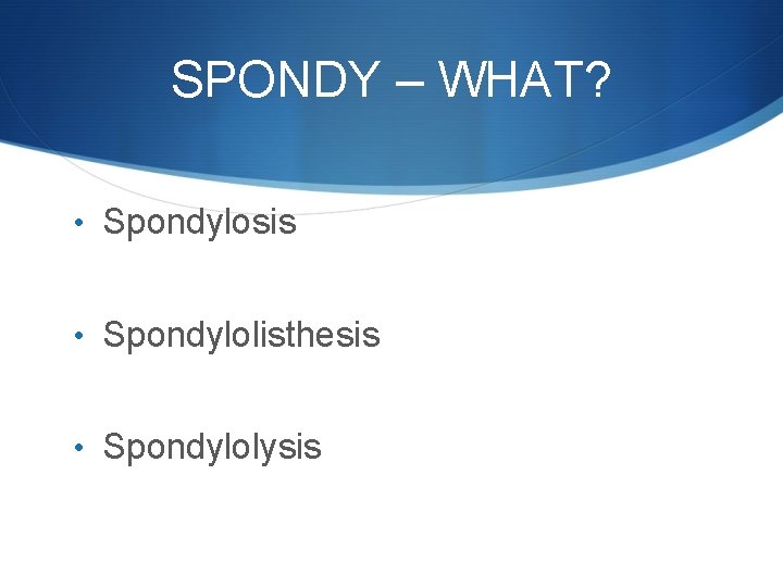 SPONDY – WHAT? • Spondylosis • Spondylolisthesis • Spondylolysis 