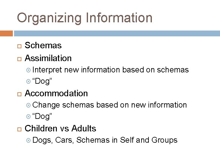 Organizing Information Schemas Assimilation Interpret new information based on schemas “Dog” Accommodation Change schemas