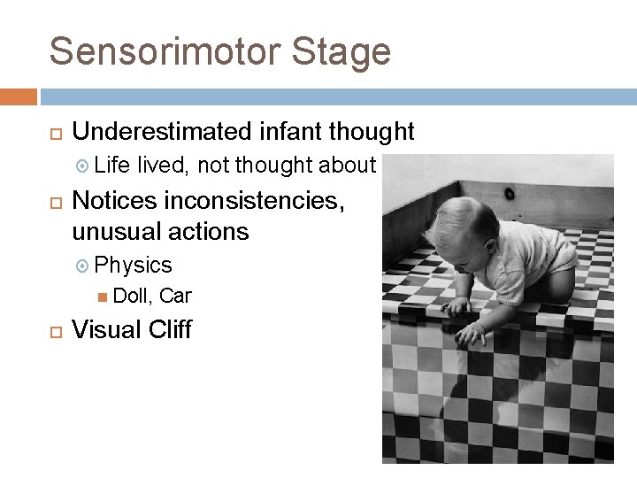 Sensorimotor Stage Underestimated infant thought Life lived, not thought about Notices inconsistencies, unusual actions Sensorimotor Stage Underestimated infant thought Life lived, not thought about Notices inconsistencies, unusual actions