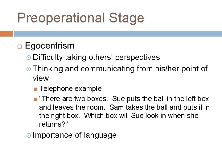 Preoperational Stage Egocentrism Difficulty taking others’ perspectives Thinking and communicating from his/her point of Preoperational Stage Egocentrism Difficulty taking others’ perspectives Thinking and communicating from his/her point of