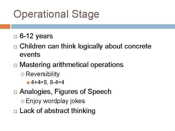 Operational Stage 6 -12 years Children can think logically about concrete events Mastering arithmetical