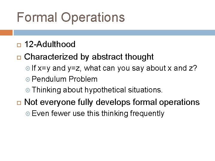 Formal Operations 12 -Adulthood Characterized by abstract thought If x=y and y=z, what can